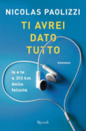 Ti Avrei Dato Tutto. Io E Te A 313 Km Dalla Felicità - Nicolas Paolizzi